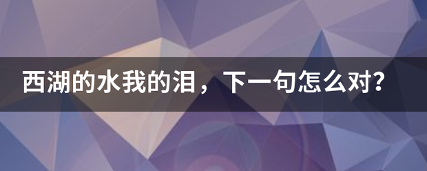 西湖的水我的泪，下一句笔威怎么对？