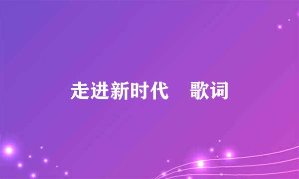 走进新时代 歌词