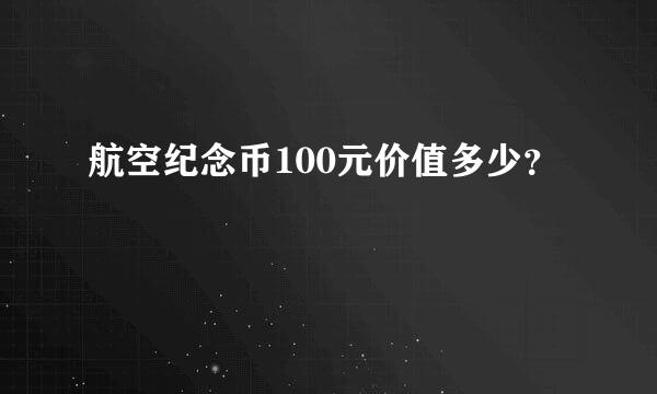 航空纪念币100元价值多少？