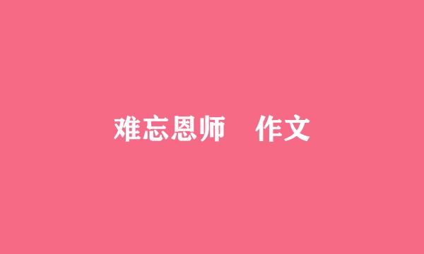 难忘恩师 作文