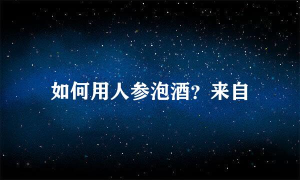 如何用人参泡酒？来自