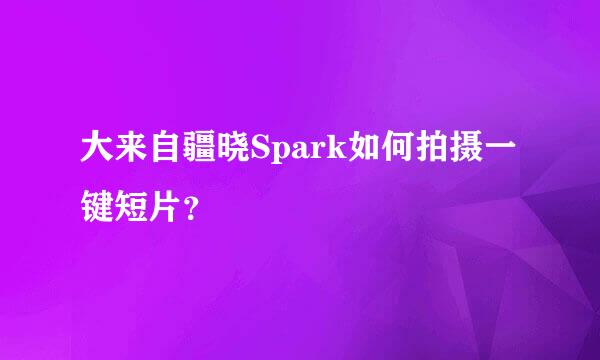 大来自疆晓Spark如何拍摄一键短片？