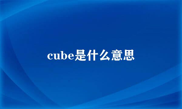 cube是什么意思