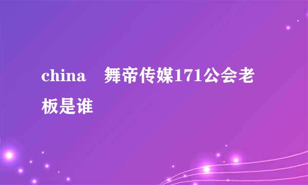 china 舞帝传媒171公会老板是谁