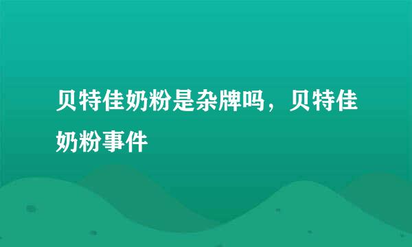 贝特佳奶粉是杂牌吗，贝特佳奶粉事件