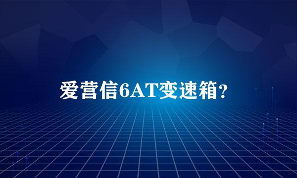 爱营信6AT变速箱？