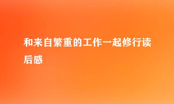 和来自繁重的工作一起修行读后感