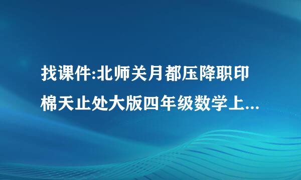 找课件:北师关月都压降职印棉天止处大版四年级数学上册(表格式)教案