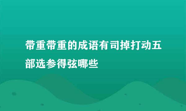 带重带重的成语有司掉打动五部选参得弦哪些