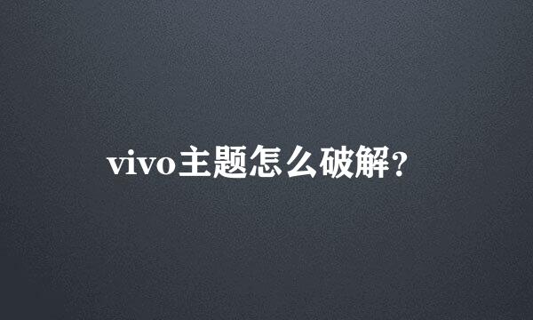 vivo主题怎么破解？