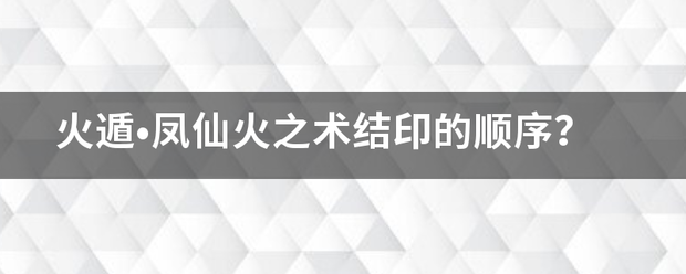 火遁•凤仙火之术结印的顺序？