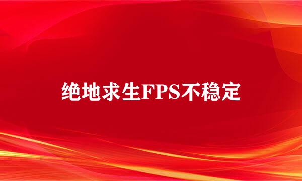 绝地求生FPS不稳定