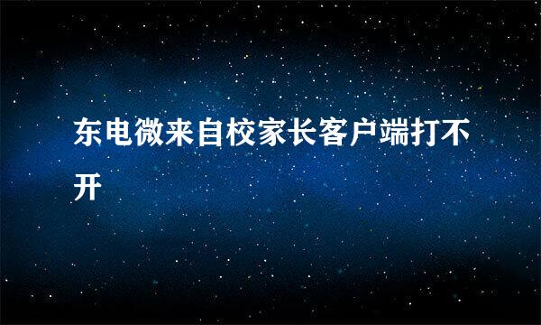 东电微来自校家长客户端打不开