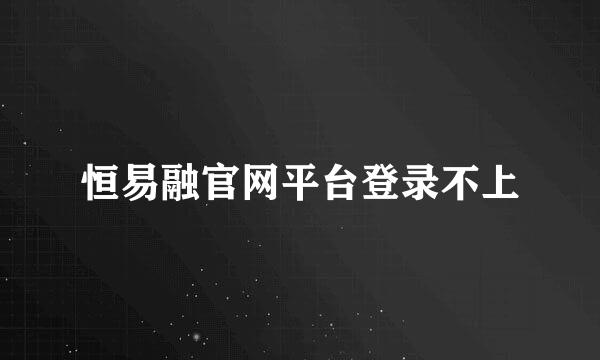 恒易融官网平台登录不上