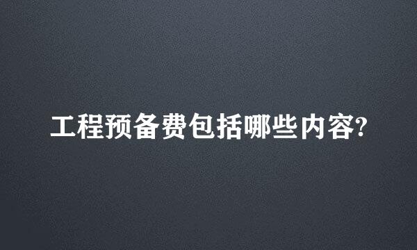 工程预备费包括哪些内容?