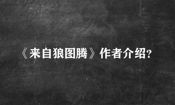 《来自狼图腾》作者介绍？