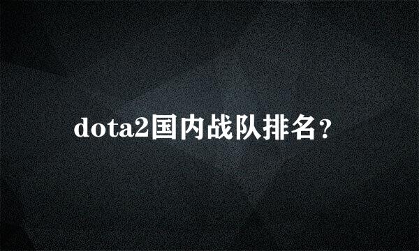 dota2国内战队排名？