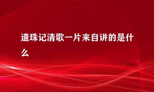 遗珠记清歌一片来自讲的是什么