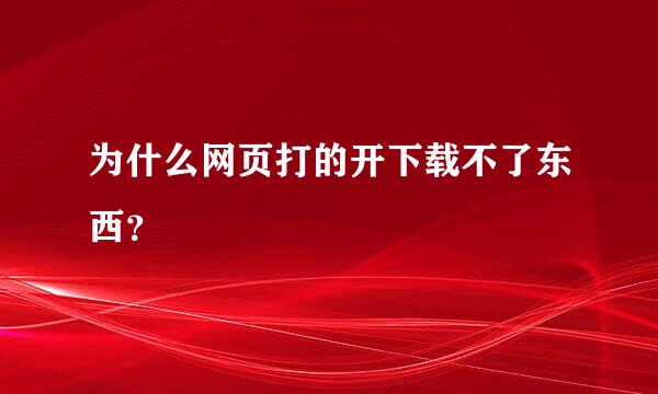 为什么网页打的开下载不了东西？