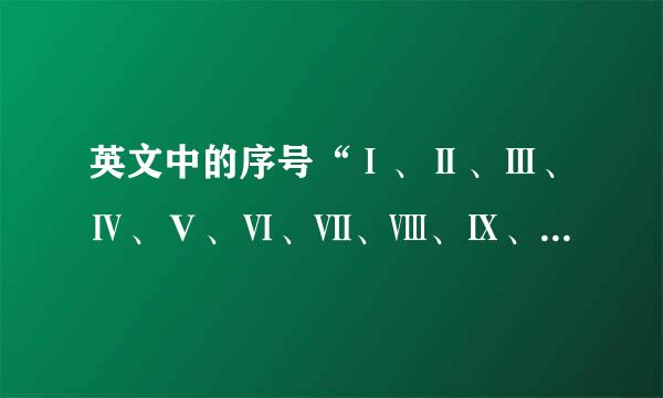 英文中的序号“Ⅰ、Ⅱ、Ⅲ、Ⅳ、Ⅴ、Ⅵ、Ⅶ、Ⅷ、Ⅸ、Ⅹ、Ⅺ 、Ⅻ”接下来一直到20左右咋写？