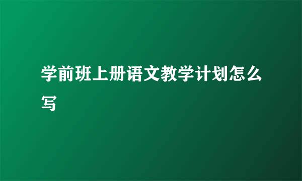 学前班上册语文教学计划怎么写