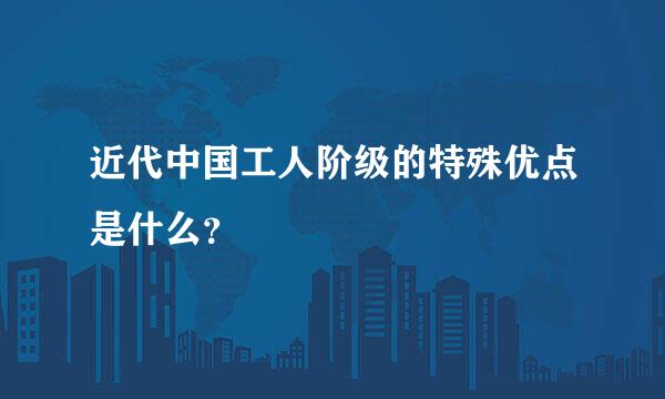 近代中国工人阶级的特殊优点是什么？