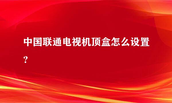 中国联通电视机顶盒怎么设置？