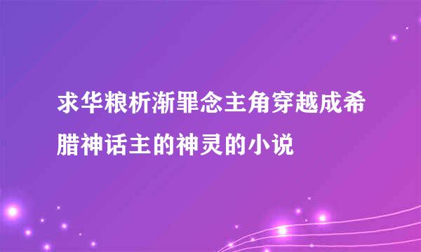 求华粮析渐罪念主角穿越成希腊神话主的神灵的小说