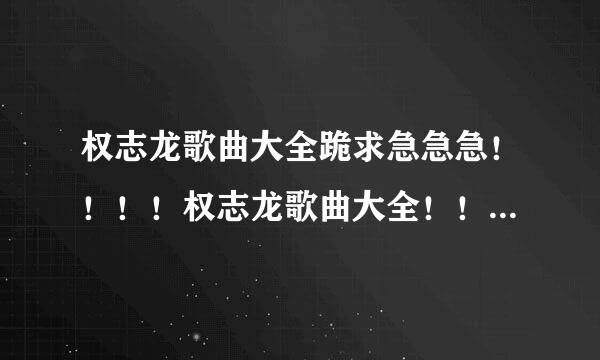 权志龙歌曲大全跪求急急急！！！！权志龙歌曲大全！！！资源分享网盘！！！！百度云网盘分龙促队享！！！跪求！