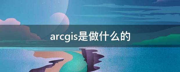 arcgis是做什么的