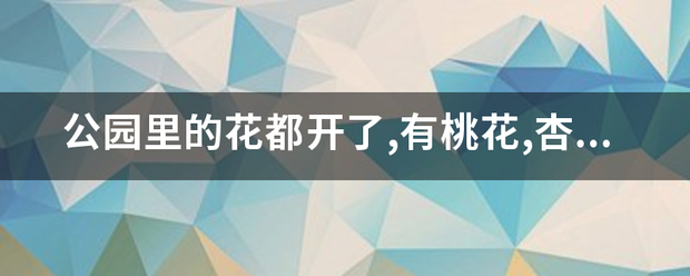 公园里的花都开了,有桃花,杏花、迎春花怎么填空？