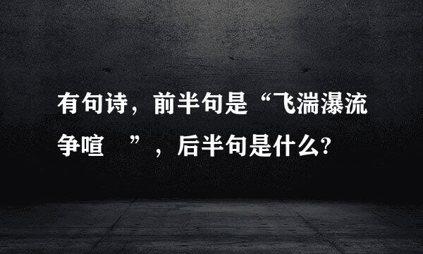 有句诗，前半句是“飞湍瀑流争喧豗”，后半句是什么?