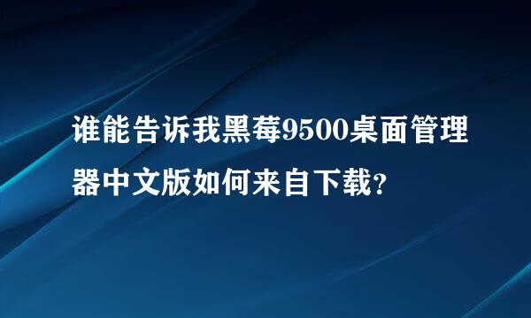 谁能告诉我黑莓9500桌面管理器中文版如何来自下载？