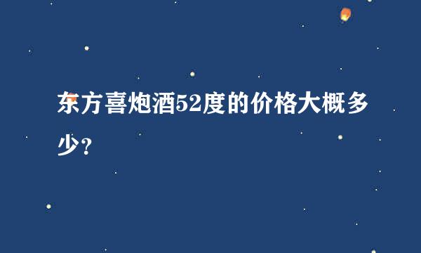 东方喜炮酒52度的价格大概多少？