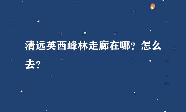 清远英西峰林走廊在哪？怎么去？