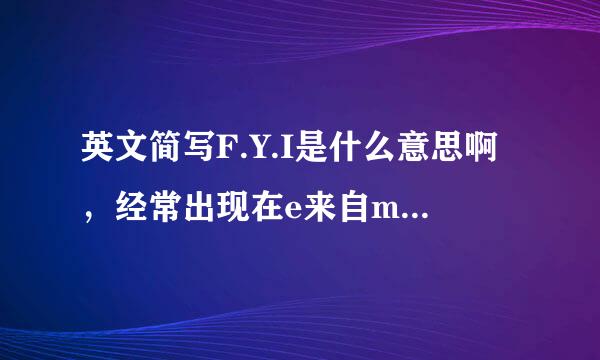 英文简写F.Y.I是什么意思啊，经常出现在e来自mail里