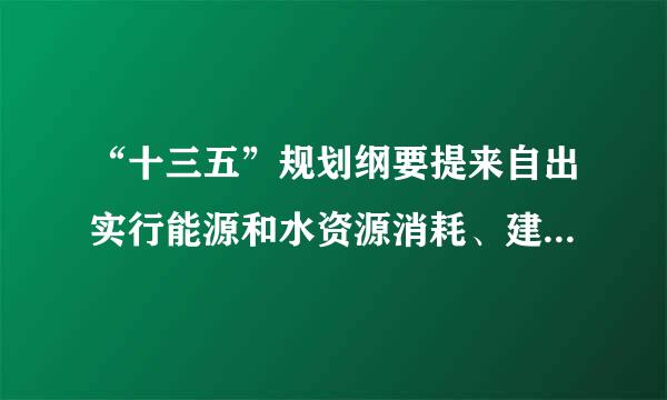 “十三五”规划纲要提来自出实行能源和水资源消耗、建设用地等（ ）双控行动。[2分]