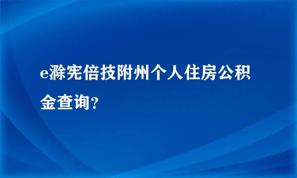 e滁宪倍技附州个人住房公积金查询？