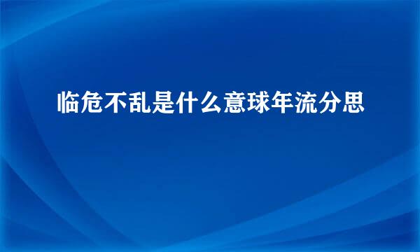 临危不乱是什么意球年流分思