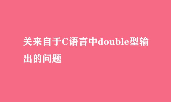 关来自于C语言中double型输出的问题