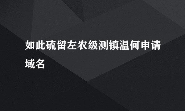 如此硫留左农级测镇温何申请域名