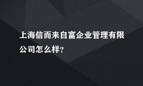 上海信而来自富企业管理有限公司怎么样？