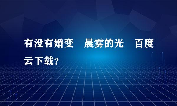 有没有婚变 晨雾的光 百度云下载？