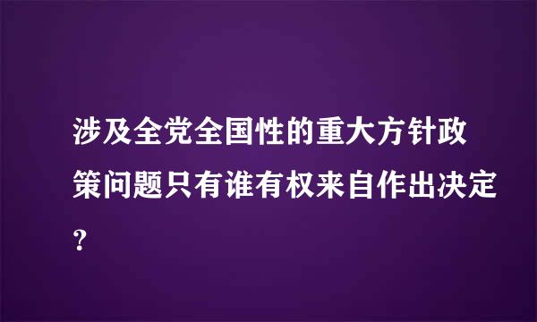 涉及全党全国性的重大方针政策问题只有谁有权来自作出决定？