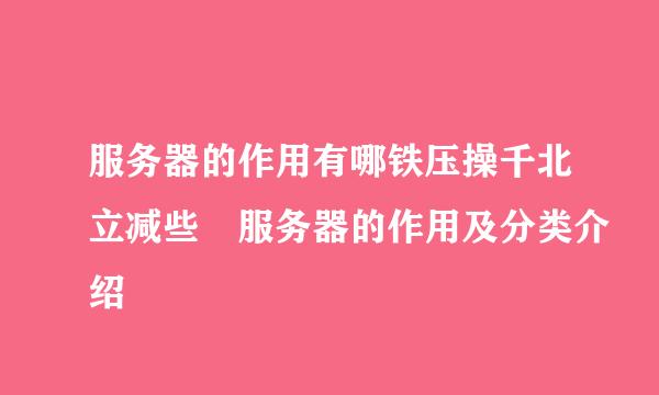 服务器的作用有哪铁压操千北立减些 服务器的作用及分类介绍