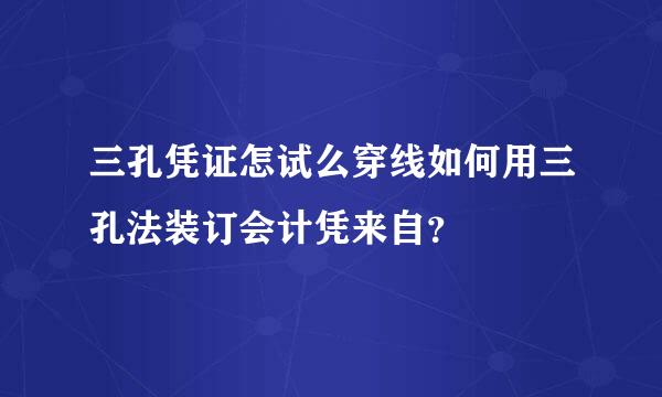 三孔凭证怎试么穿线如何用三孔法装订会计凭来自？