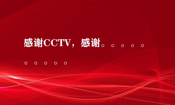 感谢CCTV，感谢。。。。。。。。。。