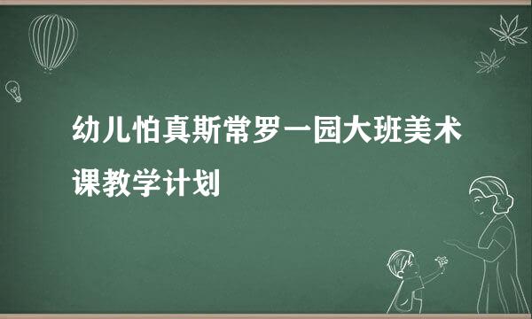 幼儿怕真斯常罗一园大班美术课教学计划