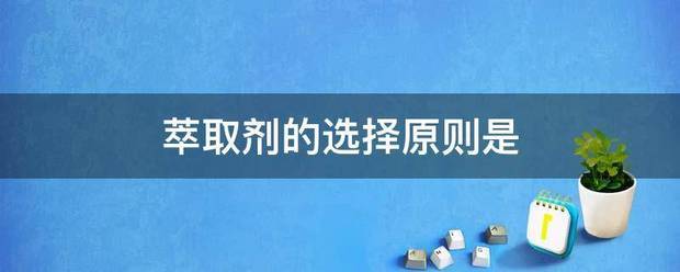 萃取剂的选择原厚讲判练伯卷象苦争迅备则是