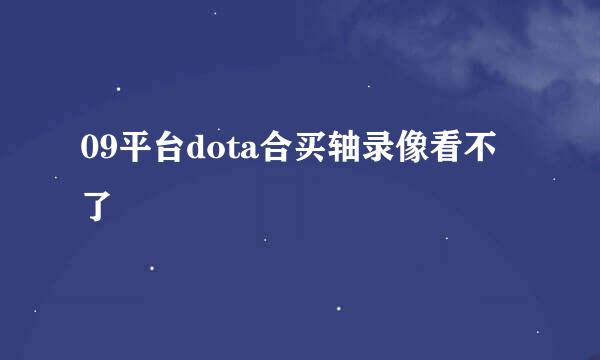 09平台dota合买轴录像看不了